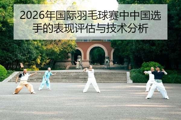 2026年国际羽毛球赛中中国选手的表现评估与技术分析