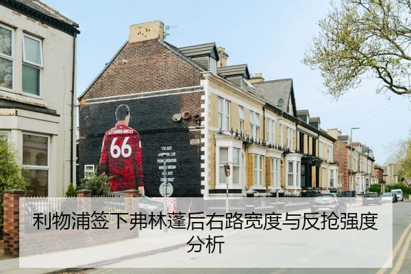 利物浦签下弗林蓬后右路宽度与反抢强度分析