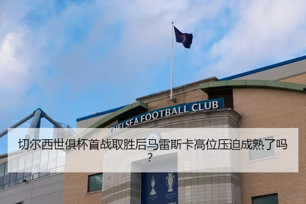 切尔西世俱杯首战取胜后马雷斯卡高位压迫成熟了吗？