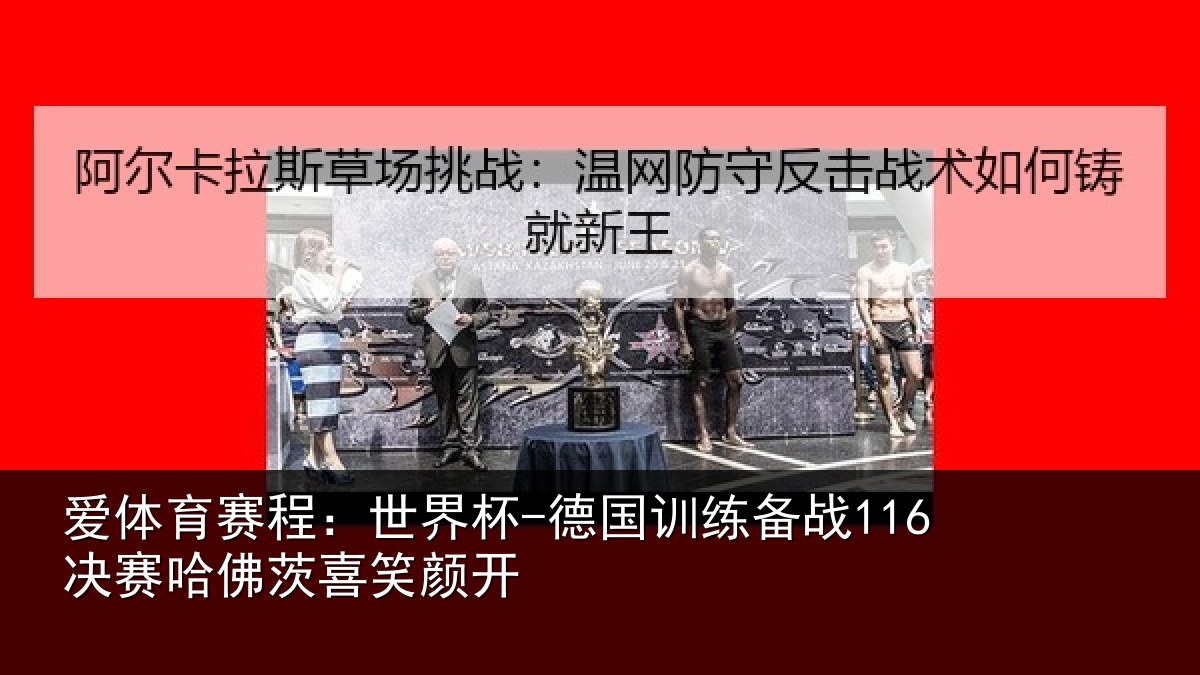 爱体育赛程:世界杯-德国训练备战116决赛哈佛茨喜笑颜开