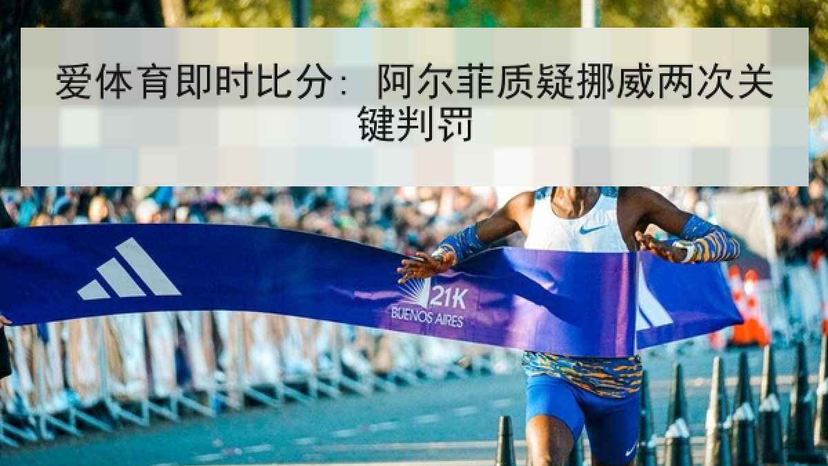 爱体育即时比分: 阿尔菲质疑挪威两次关键判罚