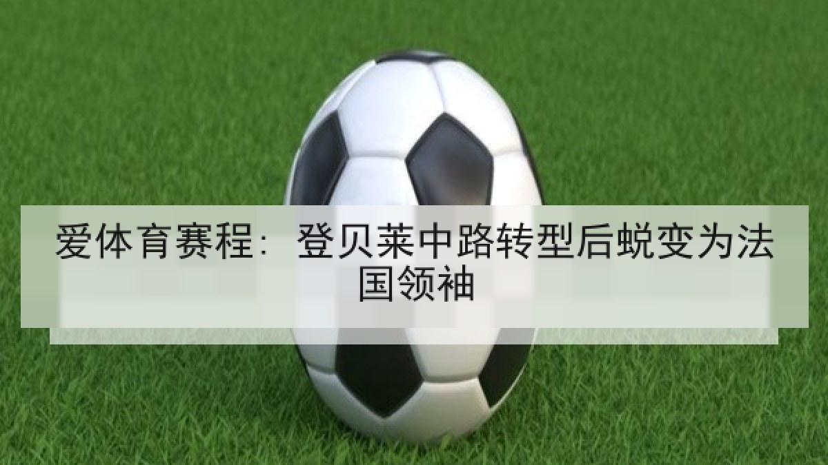 爱体育赛程: 登贝莱中路转型后蜕变为法国领袖