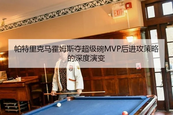 帕特里克马霍姆斯夺超级碗MVP后进攻策略的深度演变