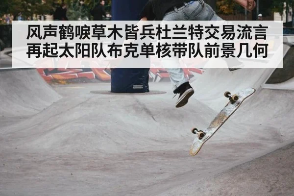 风声鹤唳草木皆兵杜兰特交易流言再起太阳队布克单核带队前景几何