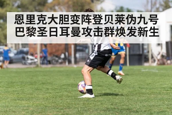 恩里克大胆变阵登贝莱伪九号 巴黎圣日耳曼攻击群焕发新生