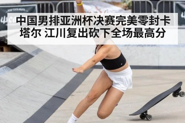 中国男排亚洲杯决赛完美零封卡塔尔 江川复出砍下全场最高分